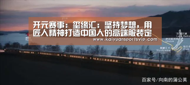 开元赛事:玺缘汇:坚持梦想,用匠人精神打造中国人的高端服装定制品牌!(图2) 开元电竞
