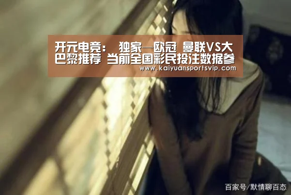 开元电竞:
独家—欧冠 曼联VS大巴黎推荐 当前全国彩民投注数据参考(图1) 开元赛事