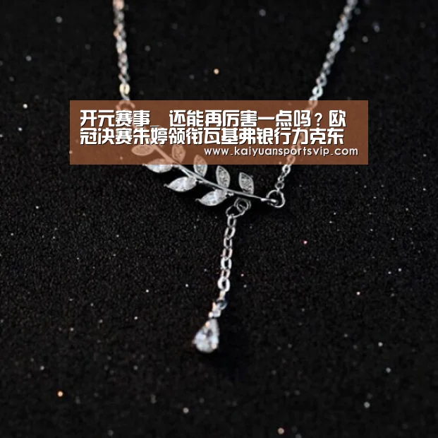 开元赛事_
还能再厉害一点吗?欧冠决赛朱婷领衔瓦基弗银行力克东道主夺冠(图1) 开元赛事